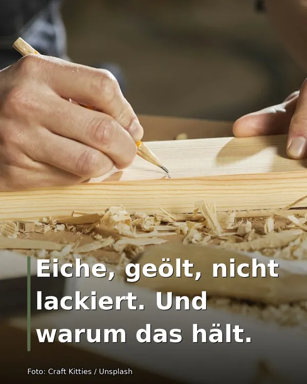 Eiche, geölt, nicht lackiert. Und warum das hält.