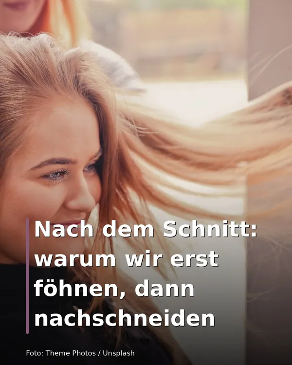 Nach dem Schnitt: warum wir erst föhnen, dann nachschneiden